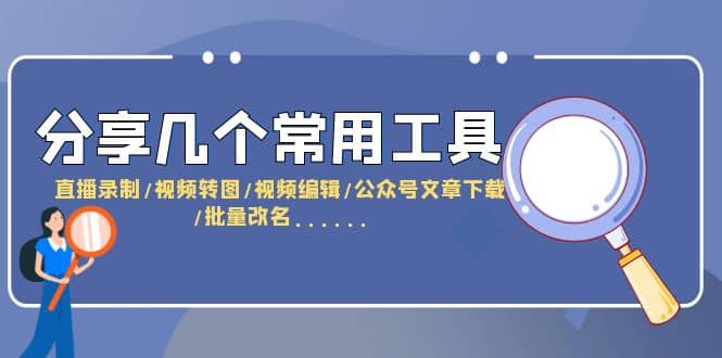 分享几个常用工具 直播录制/视频转图/视频编辑/公众号文章下载/改名……吉晟搞钱-网创项目资源站-副业项目-创业项目-搞钱项目吉晟搞钱