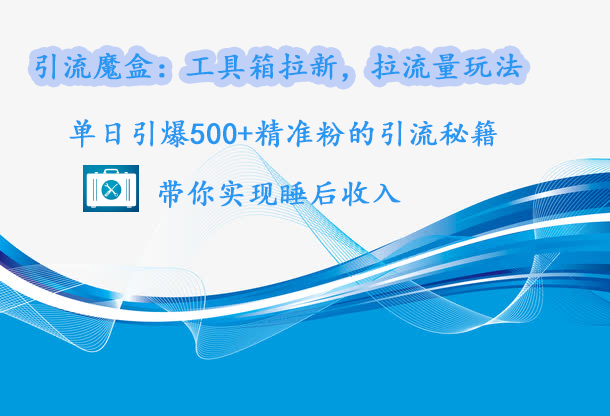 引流魔盒：工具箱拉新，拉流量玩法，单日引爆500+精准粉的引流秘籍，带你实现睡后收入吉晟搞钱-网创项目资源站-副业项目-创业项目-搞钱项目吉晟搞钱