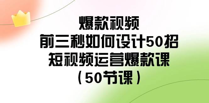 爆款视频-前三秒如何设计50招：短视频运营爆款课（50节课）吉晟搞钱-网创项目资源站-副业项目-创业项目-搞钱项目吉晟搞钱