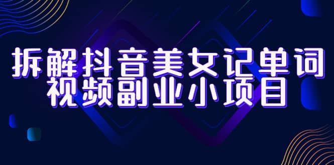 拆解抖音美女记单词视频副业小项目，一条龙玩法大解析（教程+素材）吉晟搞钱-网创项目资源站-副业项目-创业项目-搞钱项目吉晟搞钱