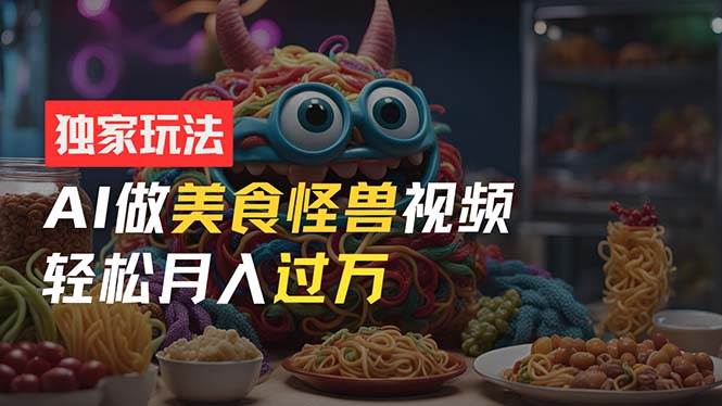 零门槛操作，AI美食怪兽短视频玩法，月入过万新手也能做！吉晟搞钱-网创项目资源站-副业项目-创业项目-搞钱项目吉晟搞钱