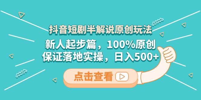 抖音短剧半解说原创玩法，新人起步篇，100%原创，保证落地实操，日入500+吉晟搞钱-网创项目资源站-副业项目-创业项目-搞钱项目吉晟搞钱