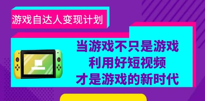 游戏·自达人变现计划，当游戏不只是游戏，利用好短视频才是游戏的新时代吉晟搞钱-网创项目资源站-副业项目-创业项目-搞钱项目吉晟搞钱