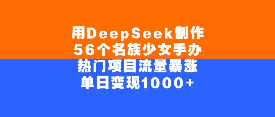 用DeepSeek制作56个名族少女手办，单日变现1000+，热门项目流量暴涨吉晟搞钱-网创项目资源站-副业项目-创业项目-搞钱项目吉晟搞钱