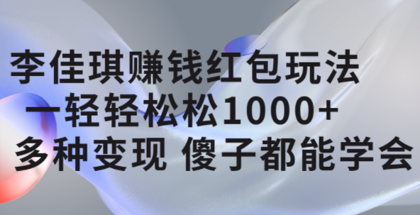 李佳琪赚钱红包玩法，一天轻轻松松1000+，多种变现，傻子都能学会吉晟搞钱-网创项目资源站-副业项目-创业项目-搞钱项目吉晟搞钱