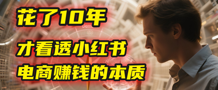 我花了10年，才看透小红书电商赚钱的2个字：本质吉晟搞钱-网创项目资源站-副业项目-创业项目-搞钱项目吉晟搞钱