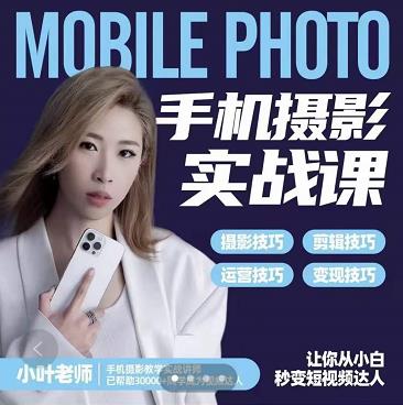 小叶老师手机摄影实战课：思维+实操，适合新手一站式拍摄剪辑教学，让你从小白秒变短视频达人吉晟搞钱-网创项目资源站-副业项目-创业项目-搞钱项目吉晟搞钱