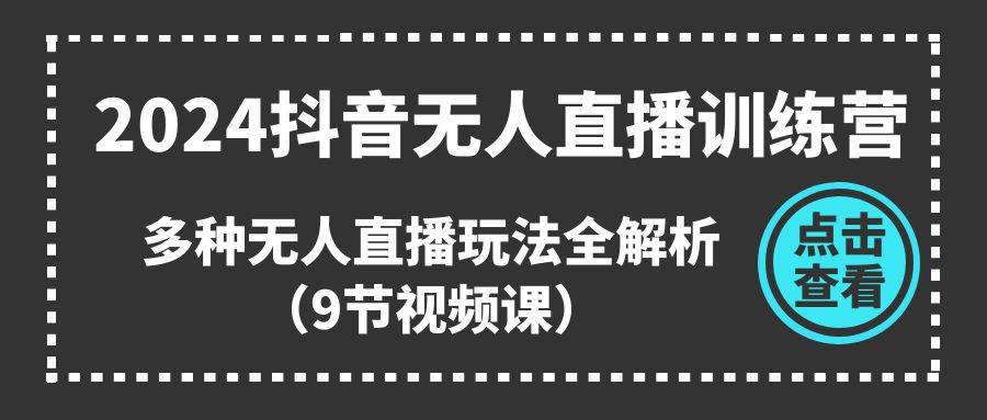 2024抖音无人直播训练营，多种无人直播玩法全解析（9节视频课）吉晟搞钱-网创项目资源站-副业项目-创业项目-搞钱项目吉晟搞钱