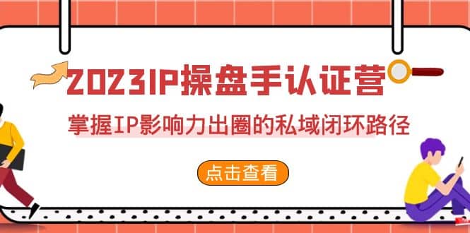 2023·IP操盘手·认证营·第2期，掌握IP影响力出圈的私域闭环路径（35节）吉晟搞钱-网创项目资源站-副业项目-创业项目-搞钱项目吉晟搞钱