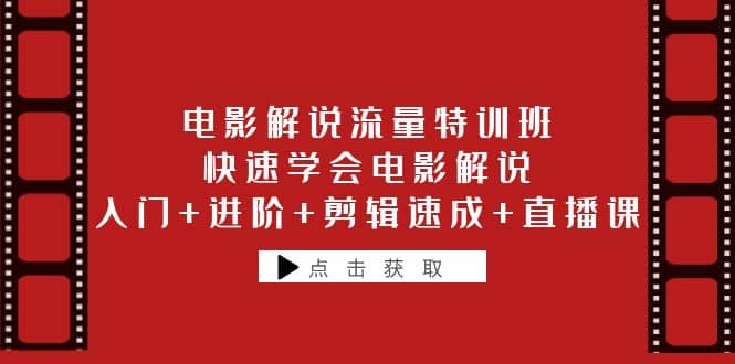 电影解说流量特训班：快速学会电影解说，入门+进阶+剪辑速成+直播课吉晟搞钱-网创项目资源站-副业项目-创业项目-搞钱项目吉晟搞钱