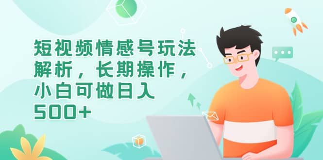 短视频情感号玩法解析，长期操作，小白可做日入500+吉晟搞钱-网创项目资源站-副业项目-创业项目-搞钱项目吉晟搞钱
