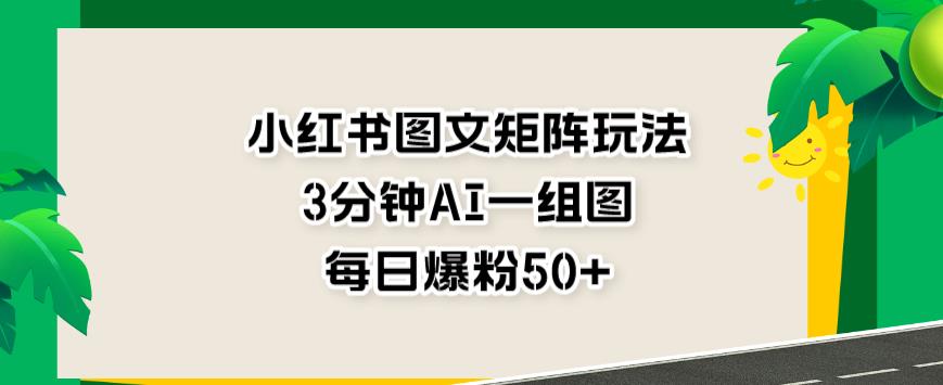 小红书图文矩阵玩法，3分钟AI一组图，每日爆粉50+【揭秘】吉晟搞钱-网创项目资源站-副业项目-创业项目-搞钱项目吉晟搞钱