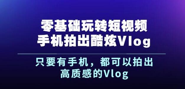 杨精坤零基础玩转短视频手机拍出酷炫Vlog，只要有手机就可以拍出高质感的Vlog吉晟搞钱-网创项目资源站-副业项目-创业项目-搞钱项目吉晟搞钱
