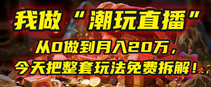 做“潮玩直播”,从0做到月入20万,今天把整套玩法免费拆解!吉晟搞钱-网创项目资源站-副业项目-创业项目-搞钱项目吉晟搞钱