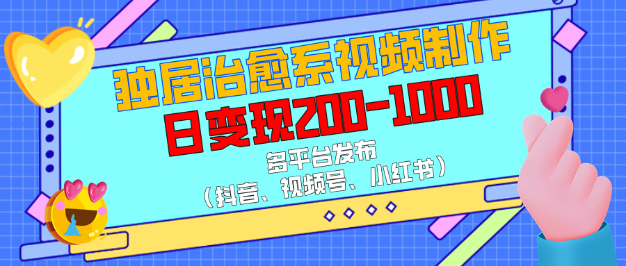 独居治愈系视频制作，多平台发布（抖音、视频号、小红书），日变现200-1000吉晟搞钱-网创项目资源站-副业项目-创业项目-搞钱项目吉晟搞钱