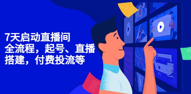 7天启动直播间，全流程起号、直播搭建，付费投流等吉晟搞钱-网创项目资源站-副业项目-创业项目-搞钱项目吉晟搞钱