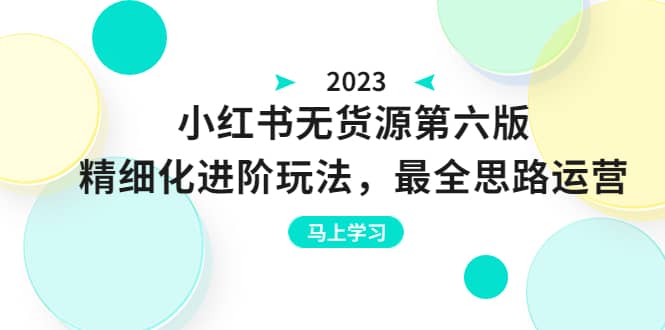 绅白不白·小红书无货源第六版，精细化进阶玩法，最全思路运营，可长久操作吉晟搞钱-网创项目资源站-副业项目-创业项目-搞钱项目吉晟搞钱