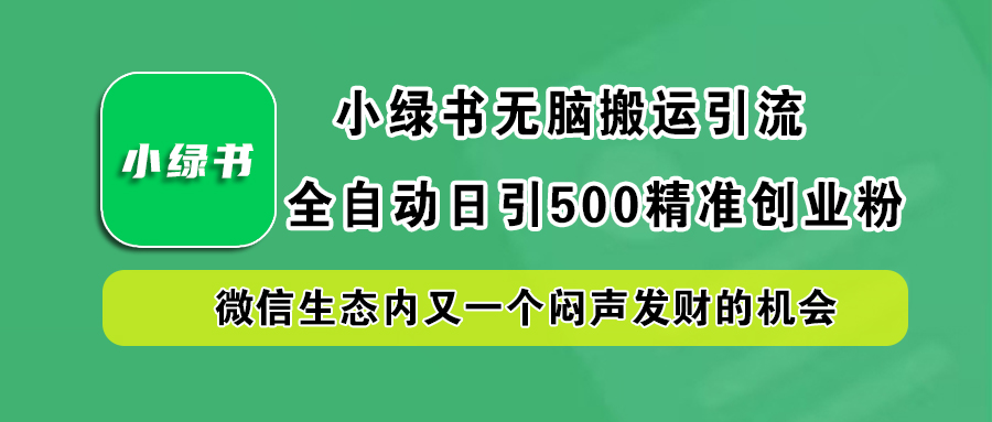 小绿书小白无脑搬运引流，全自动日引500精准创业粉，微信生态内又一个闷声发财的机会吉晟搞钱-网创项目资源站-副业项目-创业项目-搞钱项目吉晟搞钱