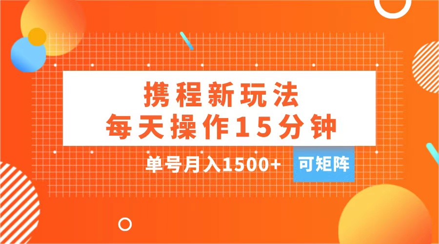 玩赚携程APP，每天简单操作15分钟，单号月入1500+，可矩阵吉晟搞钱-网创项目资源站-副业项目-创业项目-搞钱项目吉晟搞钱