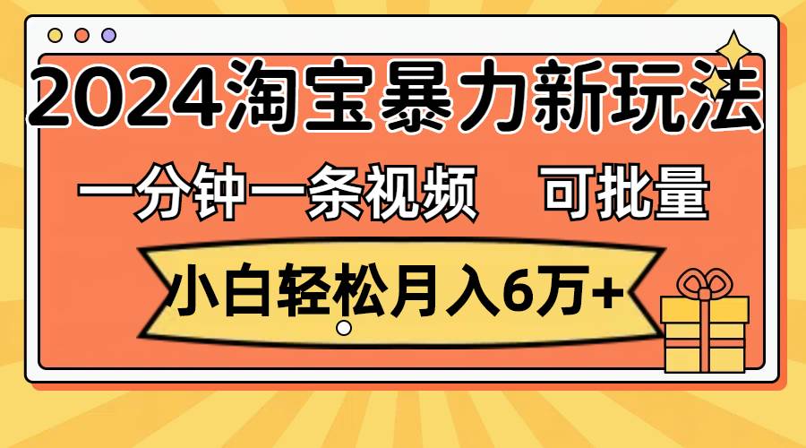 一分钟一条视频，小白轻松月入6万+，2024淘宝暴力新玩法，可批量放大收益吉晟搞钱-网创项目资源站-副业项目-创业项目-搞钱项目吉晟搞钱