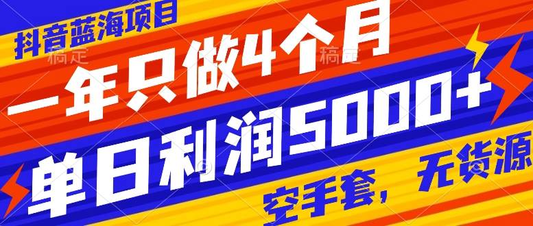抖音蓝海项目，一年只做4个月，空手套，无货源，单日利润5000+吉晟搞钱-网创项目资源站-副业项目-创业项目-搞钱项目吉晟搞钱