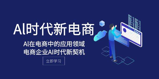 Al-时代新电商，Al在电商中的应用领域，电商企业AI时代新契机吉晟搞钱-网创项目资源站-副业项目-创业项目-搞钱项目吉晟搞钱