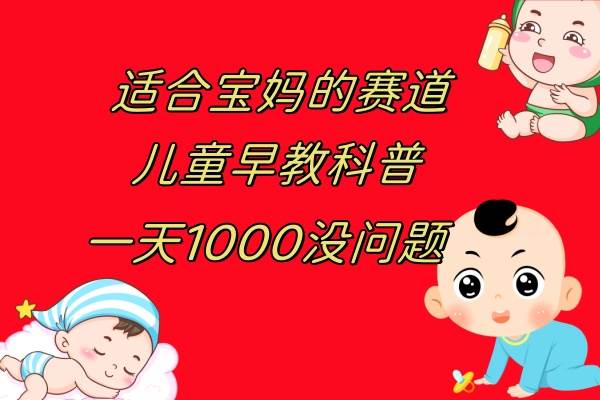 儿童早教科普，一单29.9–49.9，一天1000问题不大吉晟搞钱-网创项目资源站-副业项目-创业项目-搞钱项目吉晟搞钱