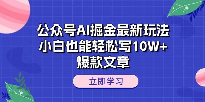 公众号AI掘金最新玩法，小白也能轻松写10W+爆款文章吉晟搞钱-网创项目资源站-副业项目-创业项目-搞钱项目吉晟搞钱
