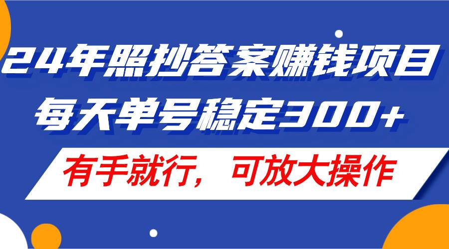 24年照抄答案赚钱项目，每天单号稳定300+，有手就行，可放大操作吉晟搞钱-网创项目资源站-副业项目-创业项目-搞钱项目吉晟搞钱