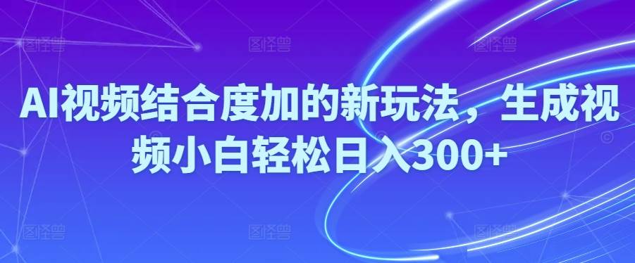 Ai视频结合度加的新玩法,生成视频小白轻松日入300+吉晟搞钱-网创项目资源站-副业项目-创业项目-搞钱项目吉晟搞钱