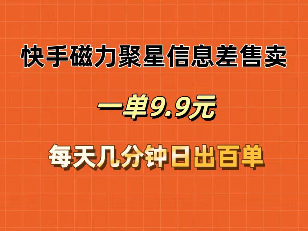 快手磁力聚星信息差售卖，一单9.9.每天几分钟，日出百单吉晟搞钱-网创项目资源站-副业项目-创业项目-搞钱项目吉晟搞钱