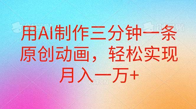 用AI制作三分钟一条原创动画，轻松实现月入一万+吉晟搞钱-网创项目资源站-副业项目-创业项目-搞钱项目吉晟搞钱