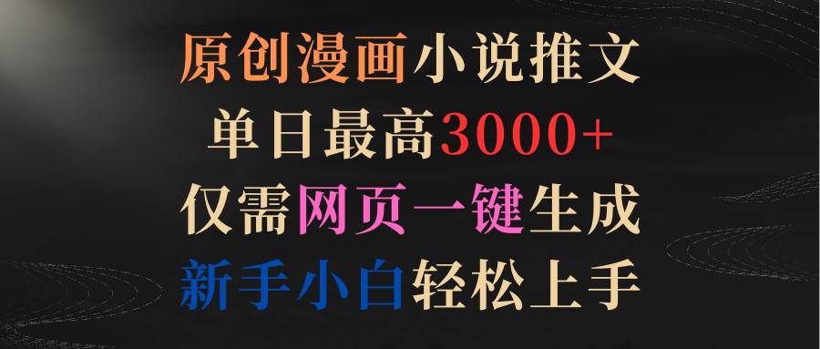 原创漫画小说推文，单日最高3000+仅需网页一键生成 新手轻松上手吉晟搞钱-网创项目资源站-副业项目-创业项目-搞钱项目吉晟搞钱
