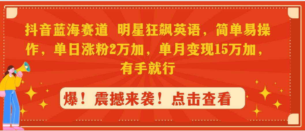 抖音蓝海赛道，明星狂飙英语，简单易操作，单日涨粉2万加，单月变现15万…吉晟搞钱-网创项目资源站-副业项目-创业项目-搞钱项目吉晟搞钱