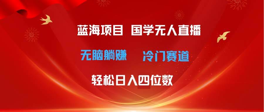 超级蓝海项目 国学无人直播日入四位数 无脑躺赚冷门赛道 最新玩法吉晟搞钱-网创项目资源站-副业项目-创业项目-搞钱项目吉晟搞钱