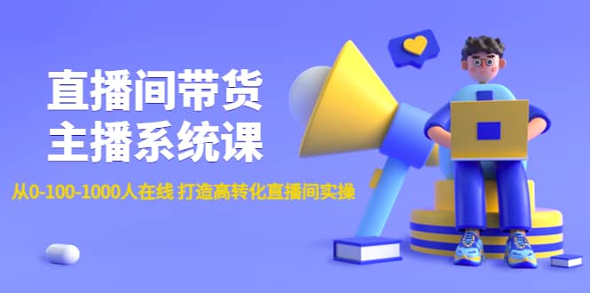 直播间带货主播系统课：从0-100-1000人在线 打造高转化直播间实操吉晟搞钱-网创项目资源站-副业项目-创业项目-搞钱项目吉晟搞钱