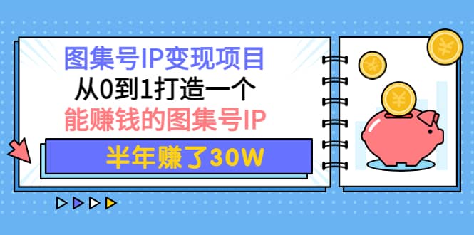 图集号IP变现项目：从0到1打造一个能赚钱的图集号IP吉晟搞钱-网创项目资源站-副业项目-创业项目-搞钱项目吉晟搞钱