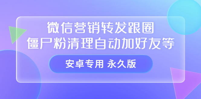 【安卓专用】微信营销转发跟圈僵尸粉清理自动加好友等【永久版】吉晟搞钱-网创项目资源站-副业项目-创业项目-搞钱项目吉晟搞钱