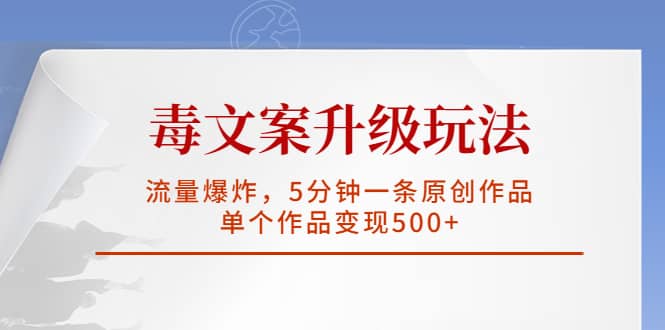 毒文案升级玩法，流量爆炸，5分钟一条原创作品，单个作品变现500+吉晟搞钱-网创项目资源站-副业项目-创业项目-搞钱项目吉晟搞钱