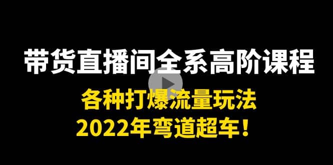 带货直播间全系高阶课程：各种打爆流量玩法，2022年弯道超车吉晟搞钱-网创项目资源站-副业项目-创业项目-搞钱项目吉晟搞钱