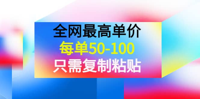 某收费文章《全网最高单价，每单50-100，只需复制粘贴》可批量操作吉晟搞钱-网创项目资源站-副业项目-创业项目-搞钱项目吉晟搞钱