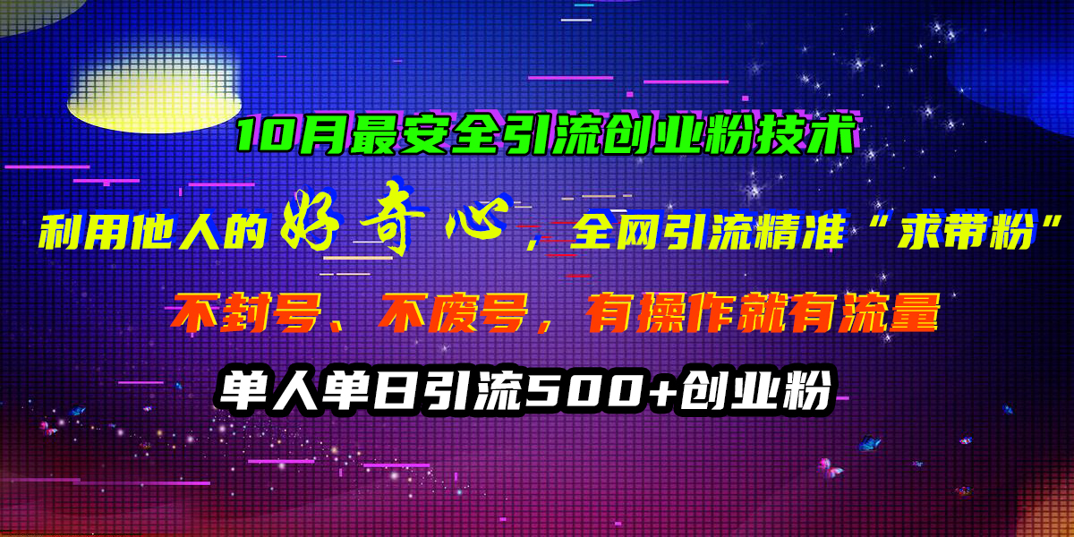 10月最安全引流创业粉技术，利用他人的好奇心，全网引流精准“求带粉”，不封号、不废号，有操作就有流量，单人单日引流500+创业粉吉晟搞钱-网创项目资源站-副业项目-创业项目-搞钱项目吉晟搞钱