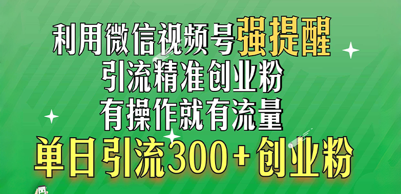 利用微信视频号“强提醒”功能，引流精准创业粉，有操作就有流量，单日引流300+创业粉吉晟搞钱-网创项目资源站-副业项目-创业项目-搞钱项目吉晟搞钱
