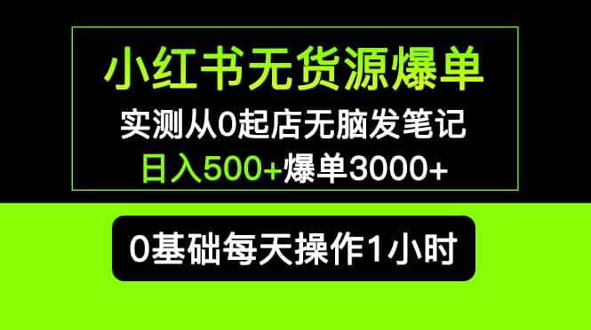 小红书无货源爆单 实测从0起店无脑发笔记爆单3000+长期项目可多店吉晟搞钱-网创项目资源站-副业项目-创业项目-搞钱项目吉晟搞钱