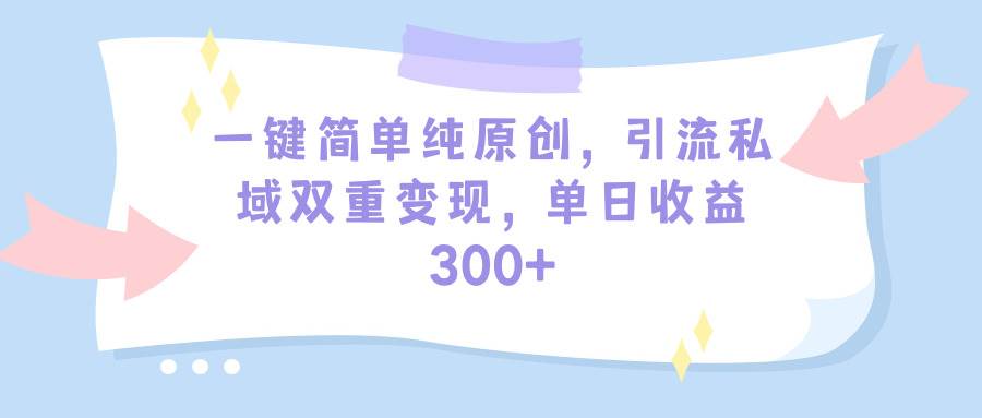 一键简单纯原创，引流私域双重变现，单日收益300+（教程+素材）吉晟搞钱-网创项目资源站-副业项目-创业项目-搞钱项目吉晟搞钱