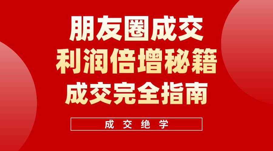 【白龙笔记】朋友圈成交利润倍增秘籍（无水印）吉晟搞钱-网创项目资源站-副业项目-创业项目-搞钱项目吉晟搞钱