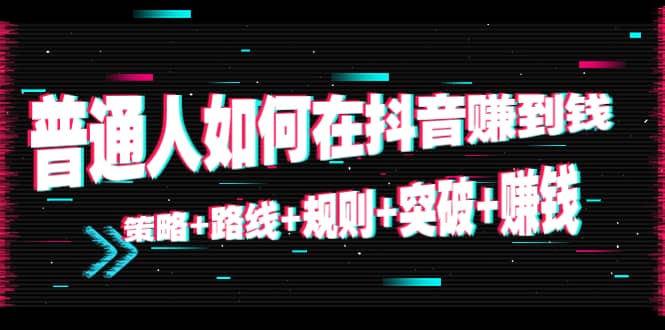 普通人如何在抖音赚到钱：策略+路线+规则+突破+赚钱（10节课）吉晟搞钱-网创项目资源站-副业项目-创业项目-搞钱项目吉晟搞钱
