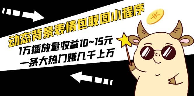 动态背景表情包取图小程序，1万播放量收益10~15元吉晟搞钱-网创项目资源站-副业项目-创业项目-搞钱项目吉晟搞钱