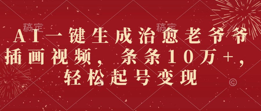 AI一键生成治愈老爷爷插画视频，条条10万+，轻松起号变现吉晟搞钱-网创项目资源站-副业项目-创业项目-搞钱项目吉晟搞钱