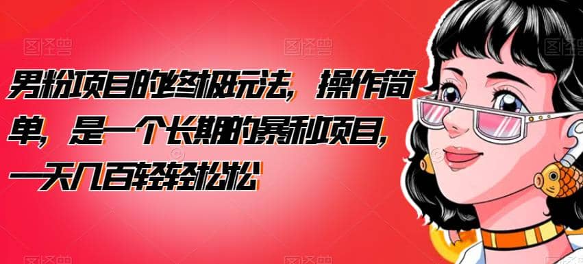 男粉项目的终极玩法，操作简单，是一个长期的暴利项目，一天几百轻轻松松【揭秘】吉晟搞钱-网创项目资源站-副业项目-创业项目-搞钱项目吉晟搞钱